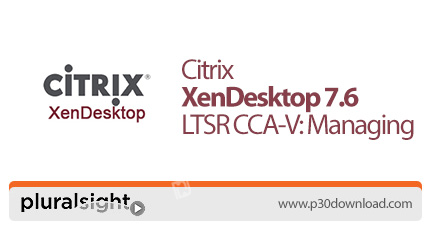 دانلود Pluralsight Citrix XenDesktop 7.6 LTSR CCA-V: Managing - آموزش سیتریکس زن دسکتاپ 7.6