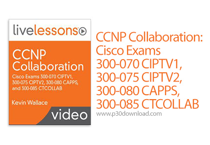 دانلود LiveLessons CCNP Collaboration: Cisco Exams 300-070 CIPTV1, 300-075 CIPTV2, 300-080 CAPPS, an