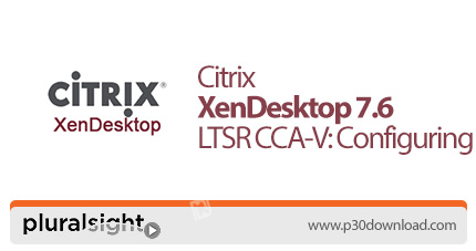 دانلود Pluralsight Citrix XenDesktop 7.6 LTSR CCP-V: Configuring - آموزش سیتریکس زن دسکتاپ 7.6: پیکر
