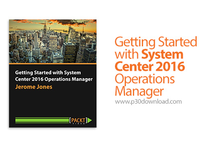 دانلود Packt Getting Started with System Center 2016 Operations Manager - آموزش شروع کار با مدیریت ع