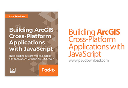 دانلود Packt Building ArcGIS Cross-Platform Applications with JavaScript - آموزش ساخت اپ های چند سکو