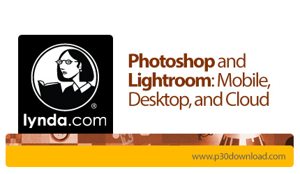 دانلود Photoshop and Lightroom: Mobile, Desktop, and Cloud - آموزش فتوشاپ و لایت روم: موبایل، دسکتاپ