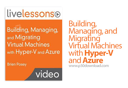 دانلود Livelessons Building, Managing, and Migrating Virtual Machines with Hyper-V and Azure - آموزش
