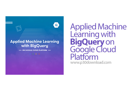 دانلود Applied Machine Learning with BigQuery on Google Cloud Platform - آموزش یادگیری ماشین با بیگ 